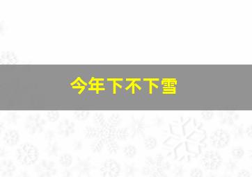 今年下不下雪