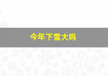 今年下雪大吗