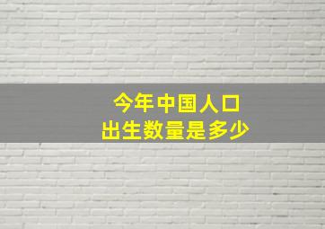 今年中国人口出生数量是多少