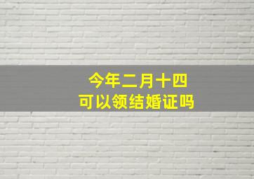 今年二月十四可以领结婚证吗