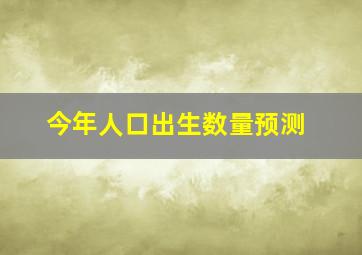 今年人口出生数量预测