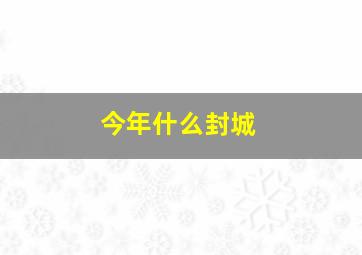 今年什么封城