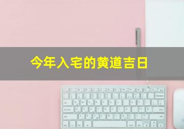 今年入宅的黄道吉日