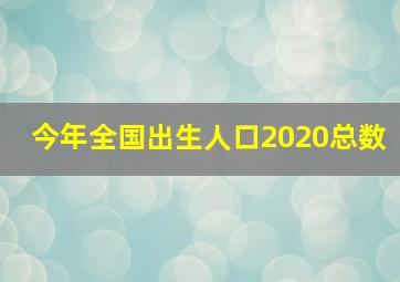 今年全国出生人口2020总数