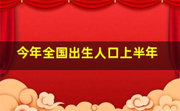 今年全国出生人口上半年