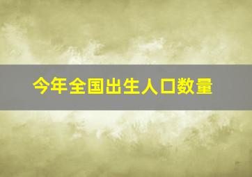 今年全国出生人口数量