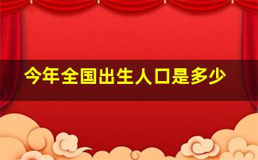 今年全国出生人口是多少