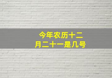 今年农历十二月二十一是几号