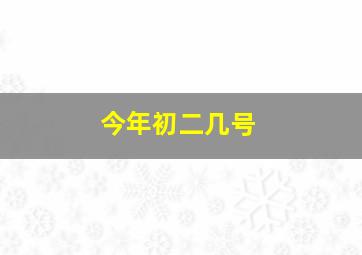 今年初二几号