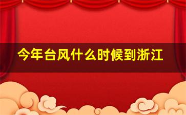 今年台风什么时候到浙江