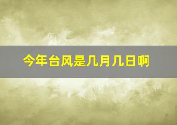 今年台风是几月几日啊