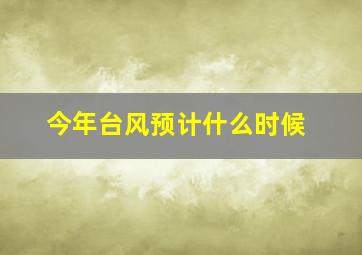 今年台风预计什么时候