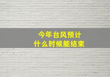 今年台风预计什么时候能结束