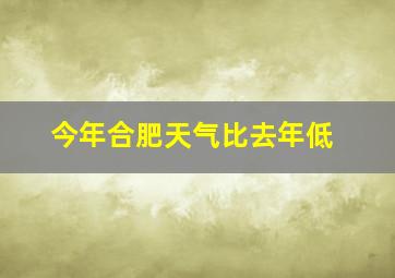 今年合肥天气比去年低