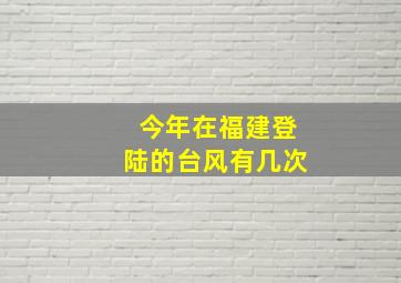 今年在福建登陆的台风有几次