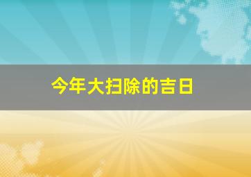 今年大扫除的吉日