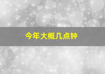 今年大概几点钟