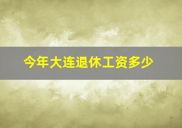 今年大连退休工资多少