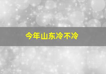 今年山东冷不冷