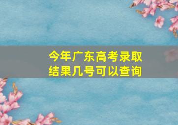 今年广东高考录取结果几号可以查询