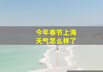 今年春节上海天气怎么样了