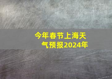 今年春节上海天气预报2024年