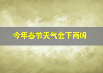 今年春节天气会下雨吗