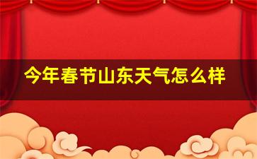 今年春节山东天气怎么样