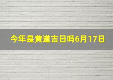 今年是黄道吉日吗6月17日