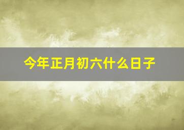 今年正月初六什么日子