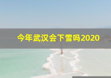 今年武汉会下雪吗2020