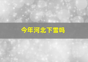 今年河北下雪吗