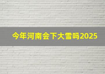 今年河南会下大雪吗2025