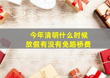 今年清明什么时候放假有没有免路桥费