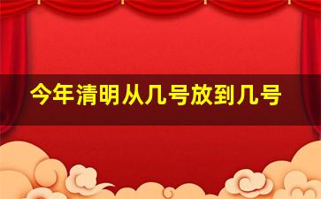 今年清明从几号放到几号