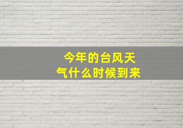 今年的台风天气什么时候到来