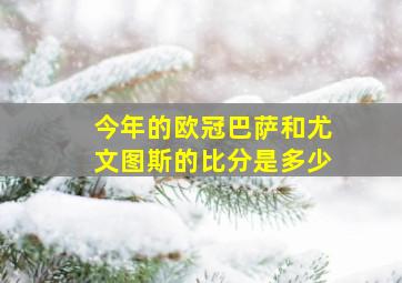 今年的欧冠巴萨和尤文图斯的比分是多少