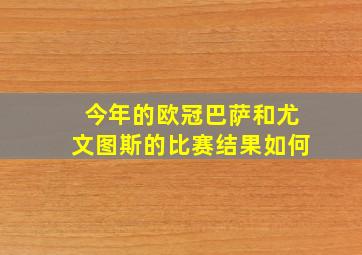 今年的欧冠巴萨和尤文图斯的比赛结果如何