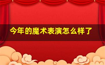 今年的魔术表演怎么样了