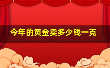 今年的黄金卖多少钱一克