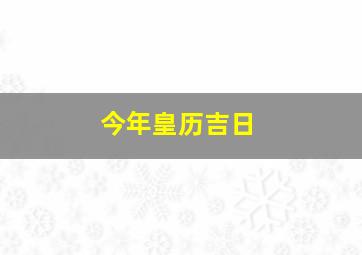 今年皇历吉日