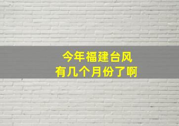 今年福建台风有几个月份了啊