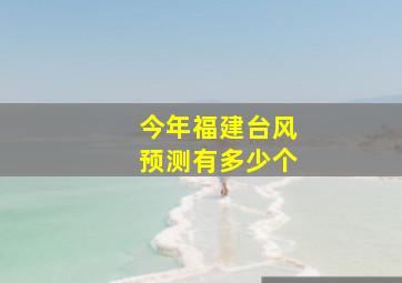 今年福建台风预测有多少个