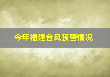 今年福建台风预警情况