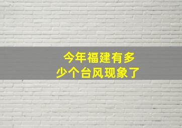 今年福建有多少个台风现象了