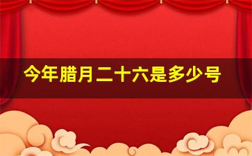 今年腊月二十六是多少号