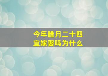 今年腊月二十四宜嫁娶吗为什么