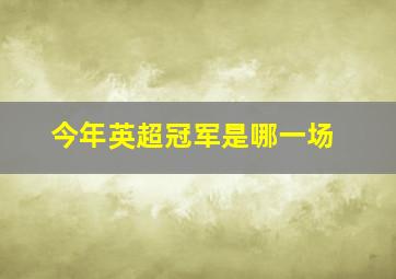 今年英超冠军是哪一场