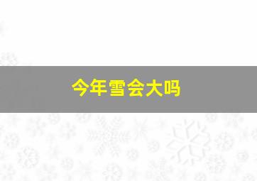 今年雪会大吗