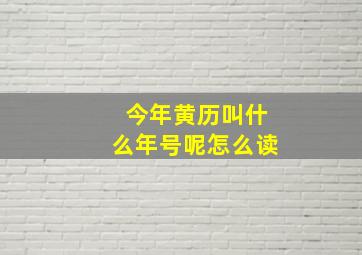 今年黄历叫什么年号呢怎么读